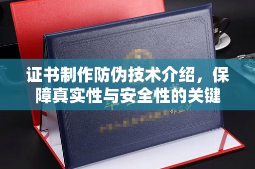 深州证书制作防伪技术介绍，保障真实性与安全性的关键
